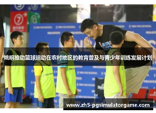姚明推动篮球运动在农村地区的教育普及与青少年训练发展计划