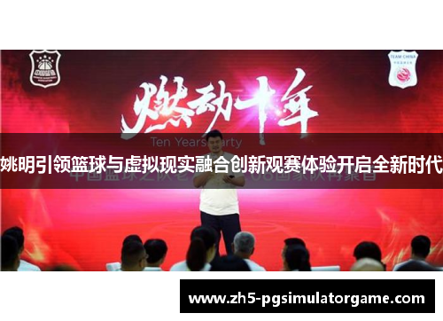 姚明引领篮球与虚拟现实融合创新观赛体验开启全新时代 姚明引领篮球与虚拟现实融合创新观赛体验开启全新时代