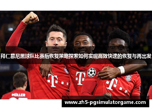 拜仁慕尼黑球队比赛后恢复策略探索如何实现高效快速的恢复与再出发