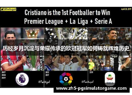 历经岁月沉淀与荣耀传承的欧冠冠军如何铸就辉煌历史