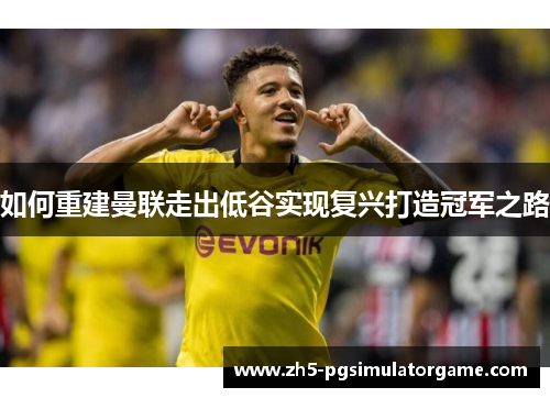 如何重建曼联走出低谷实现复兴打造冠军之路