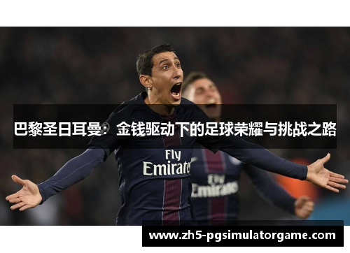 巴黎圣日耳曼：金钱驱动下的足球荣耀与挑战之路