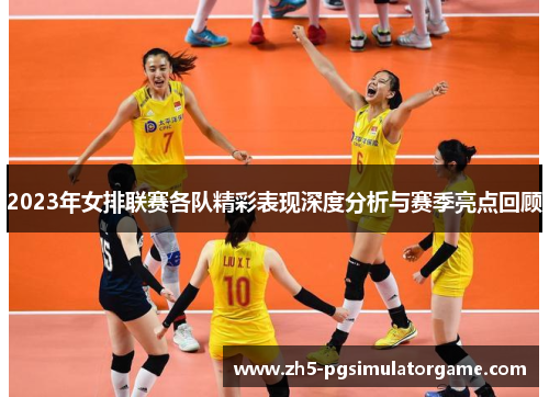 2023年女排联赛各队精彩表现深度分析与赛季亮点回顾 2023年女排联赛各队精彩表现深度分析与赛季亮点回顾
