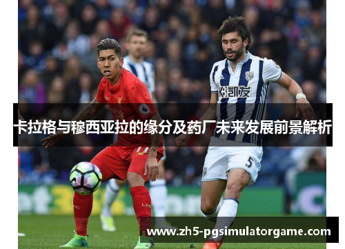 卡拉格与穆西亚拉的缘分及药厂未来发展前景解析