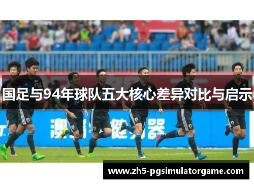 国足与94年球队五大核心差异对比与启示