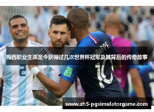 梅西职业生涯至今获得过几次世界杯冠军及其背后的传奇故事