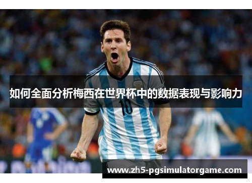如何全面分析梅西在世界杯中的数据表现与影响力