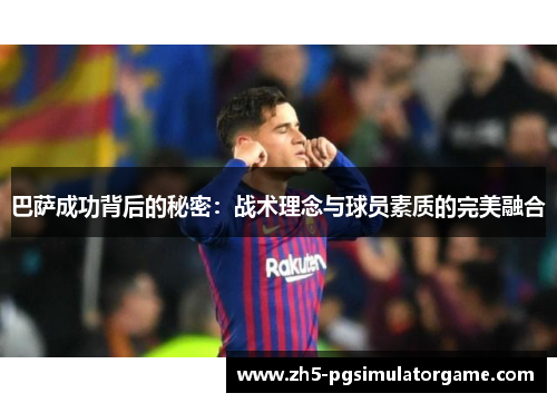 巴萨成功背后的秘密：战术理念与球员素质的完美融合