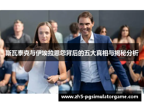 斯瓦泰克与伊埃拉恩怨背后的五大真相与揭秘分析