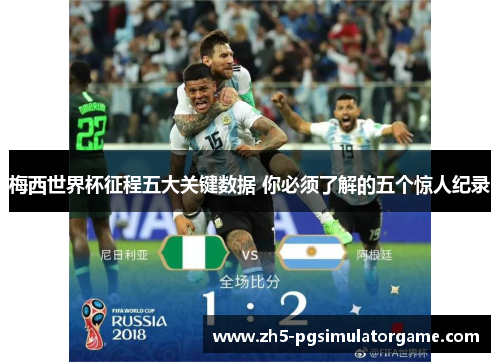 梅西世界杯征程五大关键数据 你必须了解的五个惊人纪录 梅西世界杯征程五大关键数据 你必须了解的五个惊人纪录