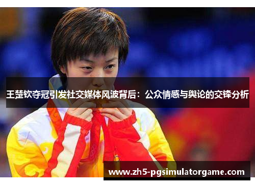 王楚钦夺冠引发社交媒体风波背后:公众情感与舆论的交锋分析 王楚钦夺冠引发社交媒体风波背后:公众情感与舆论的交锋分析