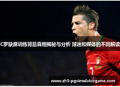 C罗缺席训练背后真相揭秘与分析 球迷和媒体的不同解读