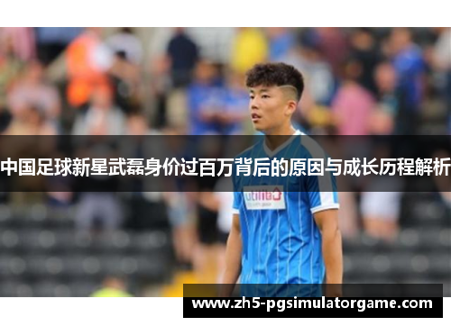 中国足球新星武磊身价过百万背后的原因与成长历程解析