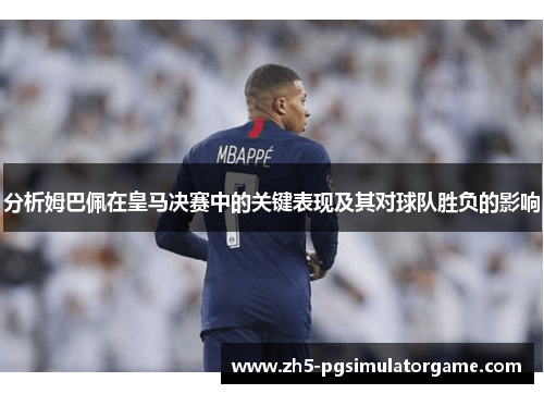 分析姆巴佩在皇马决赛中的关键表现及其对球队胜负的影响