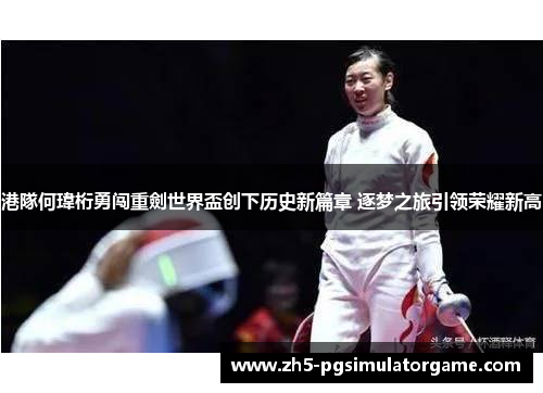 港隊何瑋桁勇闯重劍世界盃创下历史新篇章 逐梦之旅引领荣耀新高