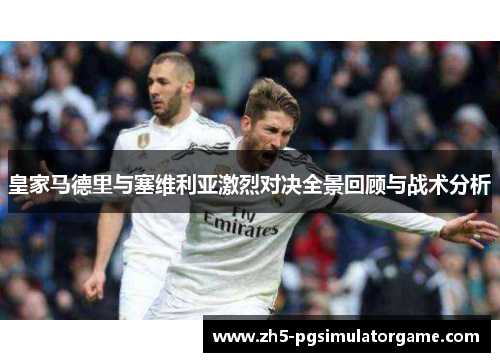 皇家马德里与塞维利亚激烈对决全景回顾与战术分析