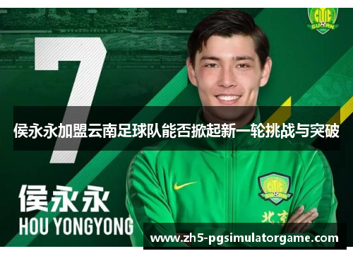 侯永永加盟云南足球队能否掀起新一轮挑战与突破