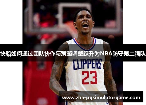 快船如何通过团队协作与策略调整跃升为NBA防守第二强队