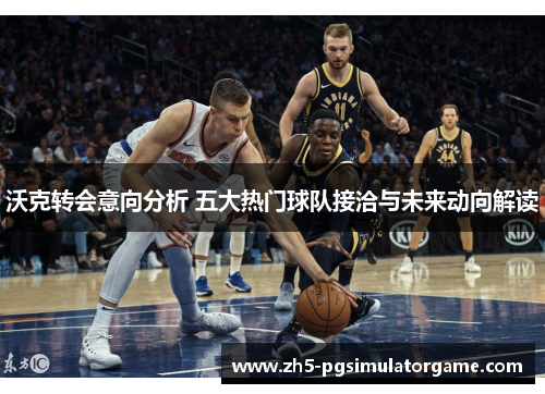 沃克转会意向分析 五大热门球队接洽与未来动向解读