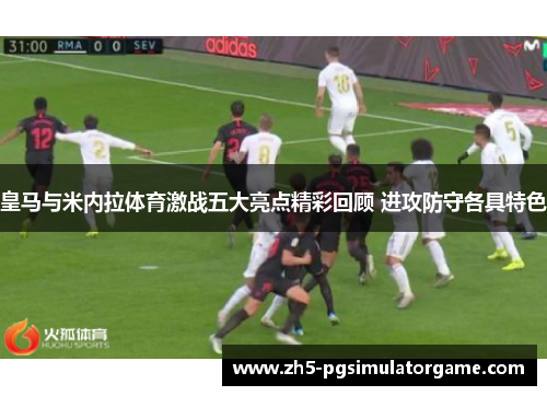 皇马与米内拉体育激战五大亮点精彩回顾 进攻防守各具特色