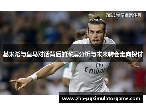 基米希与皇马对话背后的深层分析与未来转会走向探讨