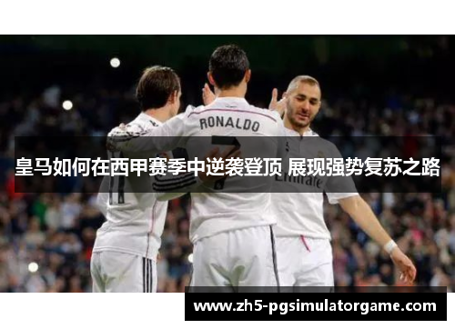 皇马如何在西甲赛季中逆袭登顶 展现强势复苏之路