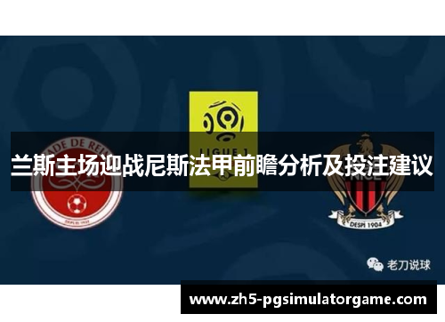 兰斯主场迎战尼斯法甲前瞻分析及投注建议