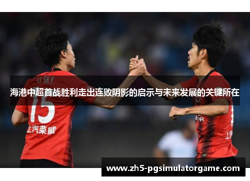 海港中超首战胜利走出连败阴影的启示与未来发展的关键所在