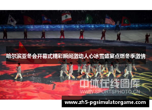 哈尔滨亚冬会开幕式精彩瞬间激动人心冰雪盛宴点燃冬季激情