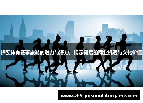 探索体育赛事旅游的魅力与潜力,揭示背后的商业机遇与文化价值 探索体育赛事旅游的魅力与潜力,揭示背后的商业机遇与文化价值