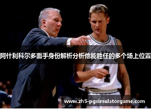 阿什利科尔多面手身份解析分析他能胜任的多个场上位置 阿什利科尔多面手身份解析分析他能胜任的多个场上位置