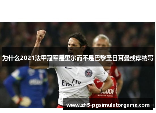 为什么2021法甲冠军是里尔而不是巴黎圣日耳曼或摩纳哥 为什么2021法甲冠军是里尔而不是巴黎圣日耳曼或摩纳哥