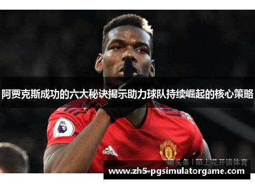 阿贾克斯成功的六大秘诀揭示助力球队持续崛起的核心策略