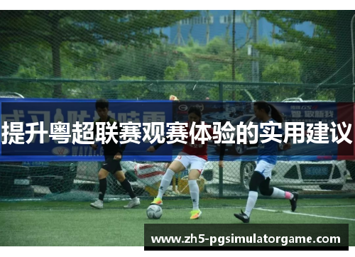 提升粤超联赛观赛体验的实用建议
