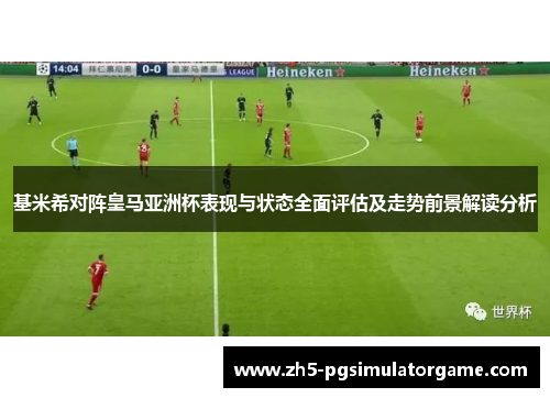 基米希对阵皇马亚洲杯表现与状态全面评估及走势前景解读分析