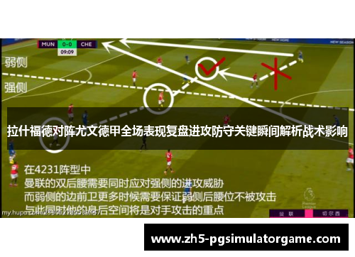 拉什福德对阵尤文德甲全场表现复盘进攻防守关键瞬间解析战术影响 拉什福德对阵尤文德甲全场表现复盘进攻防守关键瞬间解析战术影响