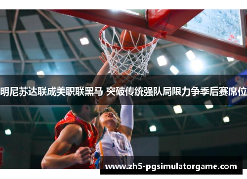 明尼苏达联成美职联黑马 突破传统强队局限力争季后赛席位 明尼苏达联成美职联黑马 突破传统强队局限力争季后赛席位