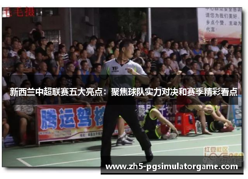 新西兰中超联赛五大亮点：聚焦球队实力对决和赛季精彩看点