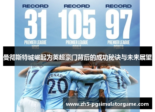 曼彻斯特城崛起为英超豪门背后的成功秘诀与未来展望 曼彻斯特城崛起为英超豪门背后的成功秘诀与未来展望