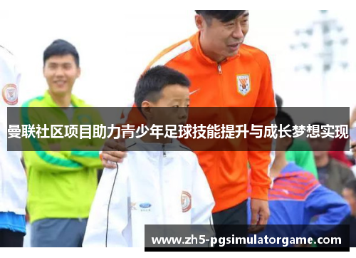 曼联社区项目助力青少年足球技能提升与成长梦想实现