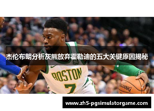 杰伦布朗分析灰熊放弃霍勒迪的五大关键原因揭秘