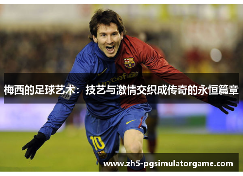 梅西的足球艺术:技艺与激情交织成传奇的永恒篇章 梅西的足球艺术:技艺与激情交织成传奇的永恒篇章