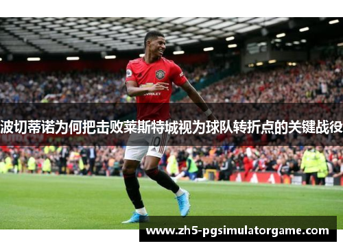 波切蒂诺为何把击败莱斯特城视为球队转折点的关键战役 波切蒂诺为何把击败莱斯特城视为球队转折点的关键战役