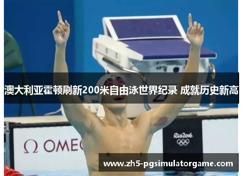 澳大利亚霍顿刷新200米自由泳世界纪录 成就历史新高