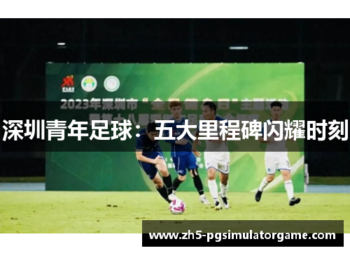 深圳青年足球：五大里程碑闪耀时刻