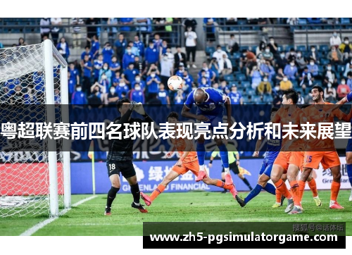 粤超联赛前四名球队表现亮点分析和未来展望
