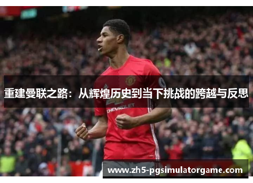 重建曼联之路：从辉煌历史到当下挑战的跨越与反思